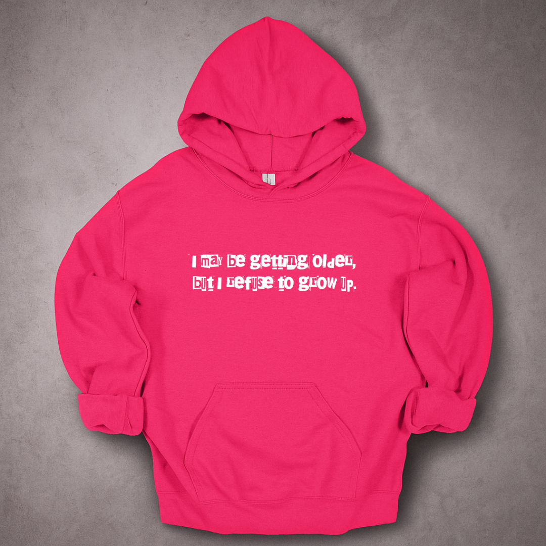 I May Be Getting Older But I Refuse To Grow Up Hoodie