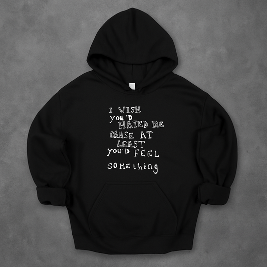I Wish You'd Hate Me Cause At Least You'd Feel Something Hoodie