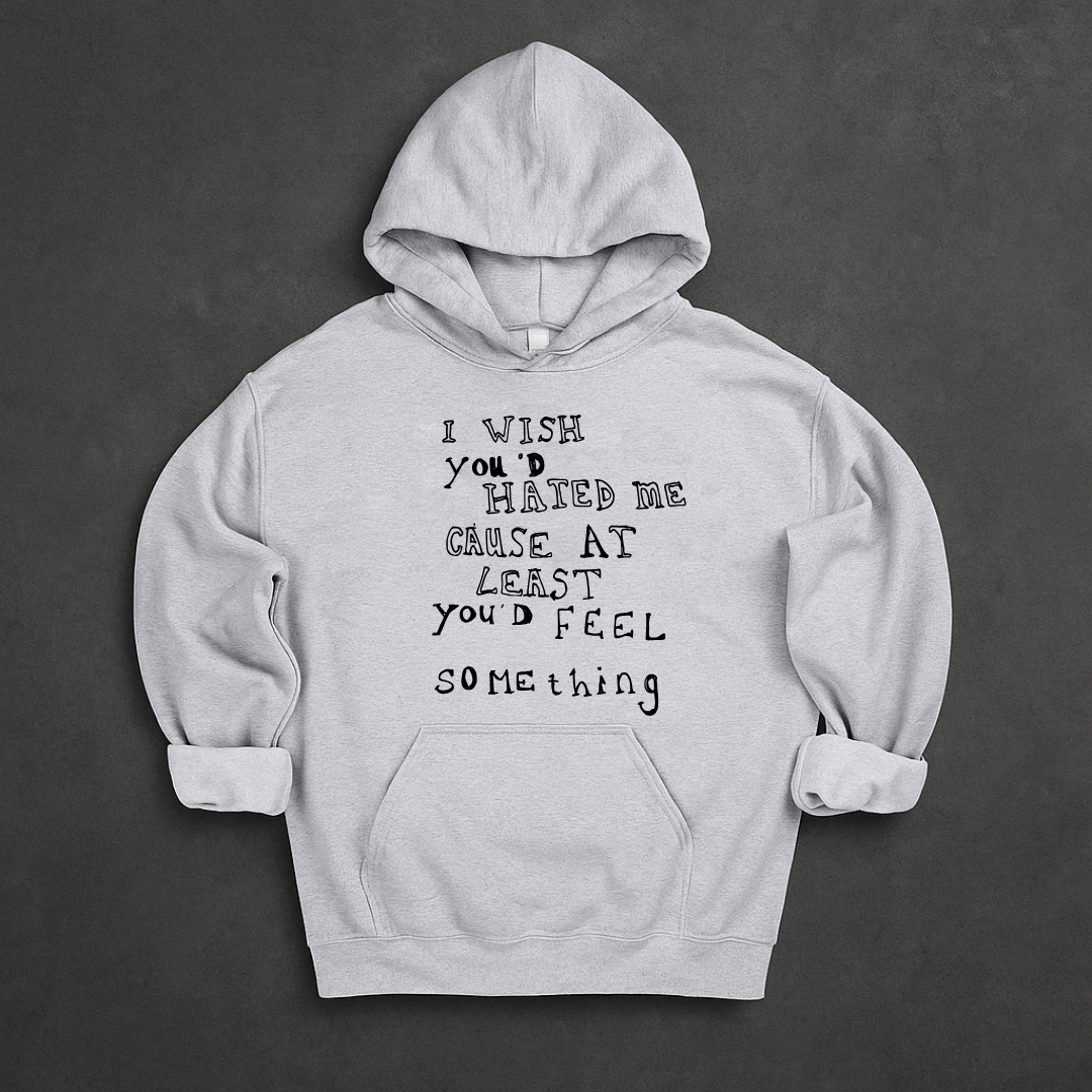 I Wish You'd Hate Me Cause At Least You'd Feel Something Hoodie