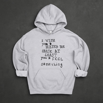I Wish You'd Hate Me Cause At Least You'd Feel Something Hoodie
