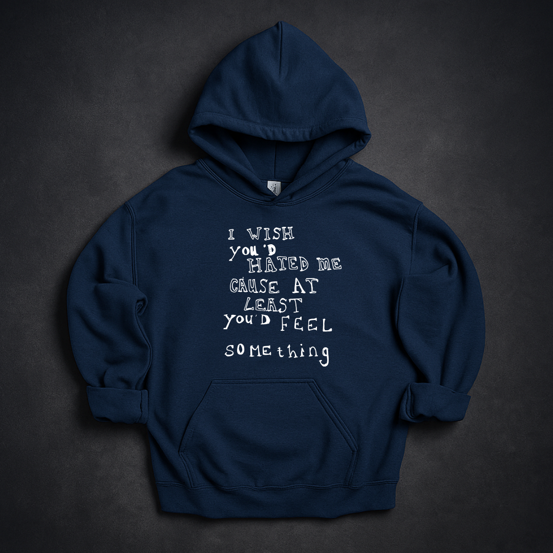 I Wish You'd Hate Me Cause At Least You'd Feel Something Hoodie