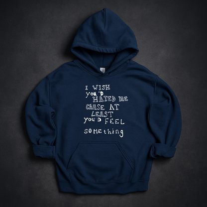 I Wish You'd Hate Me Cause At Least You'd Feel Something Hoodie