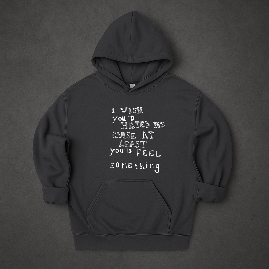 I Wish You'd Hate Me Cause At Least You'd Feel Something Hoodie