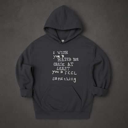 I Wish You'd Hate Me Cause At Least You'd Feel Something Hoodie